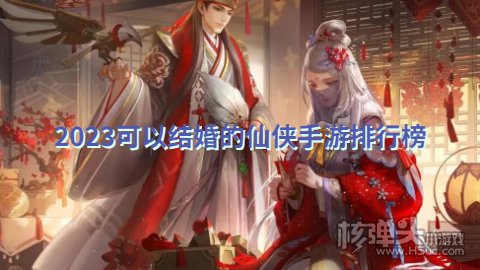 2023可以结婚的仙侠手游排行榜 有哪些梦幻仙侠游戏可以结婚